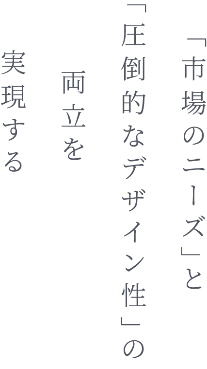 「市場のニーズ」と「圧倒的なデザイン性」の両立を実現する